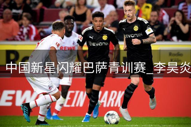 中国新星闪耀巴萨青训赛 李昊炎首秀独中两元