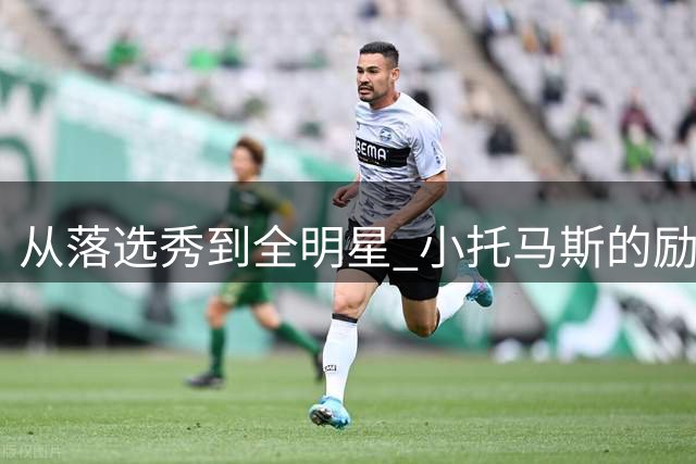 从落选秀到全明星 小托马斯的励志故事值得铭记