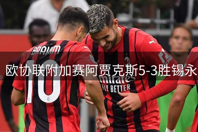 欧协联附加赛阿贾克斯5-3胜锡永 博泰利戴帽难救主