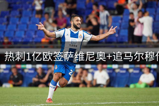 热刺1亿欧签萨维尼奥+追马尔穆什，夏窗狂砸4亿欧重塑争四阵容