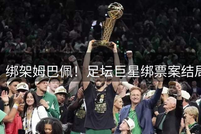 绑架姆巴佩！足坛巨星绑票案结局大不同