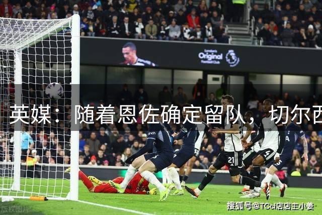 英媒：随着恩佐确定留队，切尔西已将注意力转向清理队内冗员